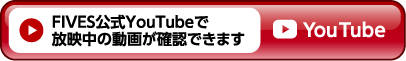 FIVES公式YouTubeで放映中の動画が確認できます