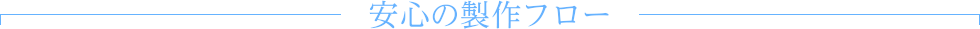 安心の製作フロー